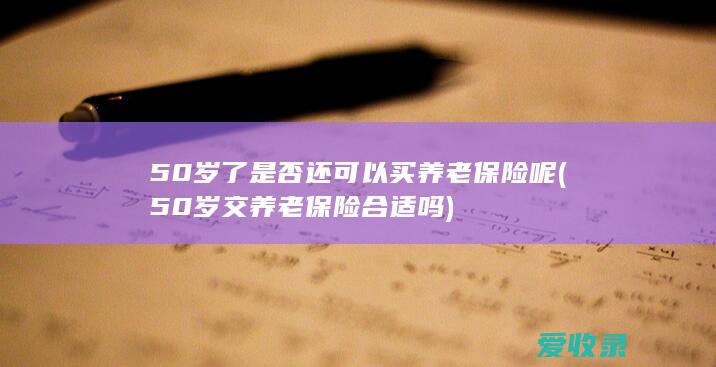 50岁了是否还可以买养老保险呢