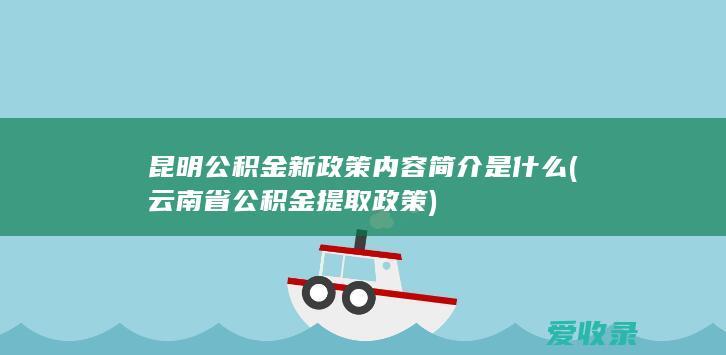 昆明公积金新政策内容简介是什么(云南省公积金提取政策)