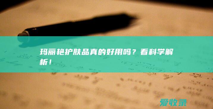 玛丽艳护肤品真的好用吗？看科学解析！