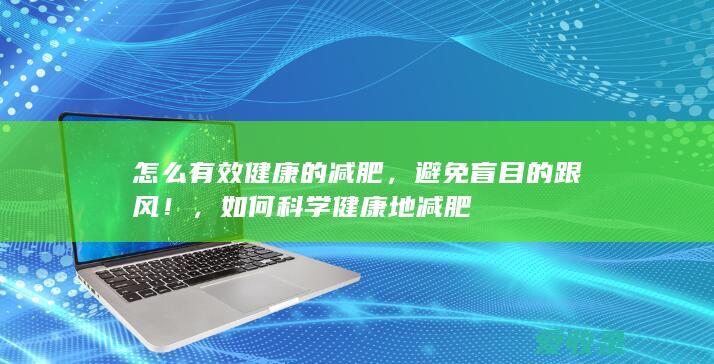 怎么有效健康的减肥，避免盲目的跟风！，如何科学健康地减肥