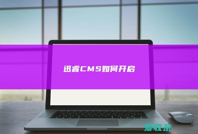 迅睿CMS如何开启