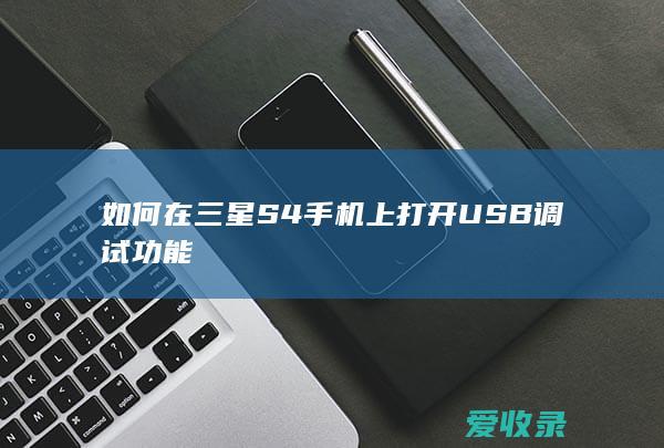 如何在三星S4手机上打开USB调试功能