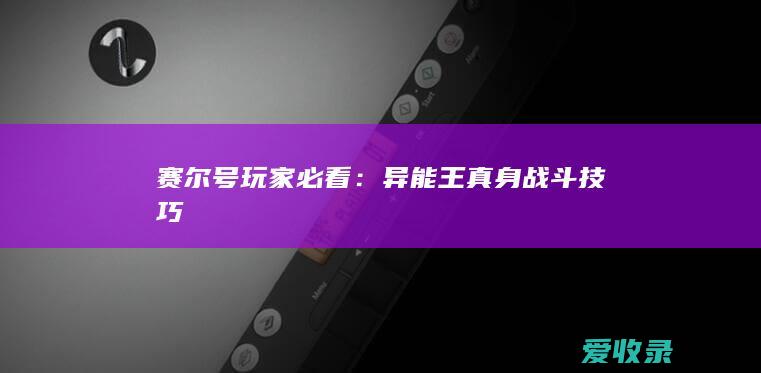 赛尔号玩家必看：异能王真身战斗技巧