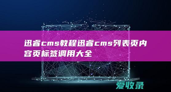 迅睿cms教程 迅睿cms列表页内容页标签调用大全