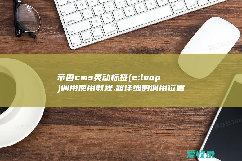 帝国cms灵动标签[e:loop]调用使用教程,超详细的调用位置