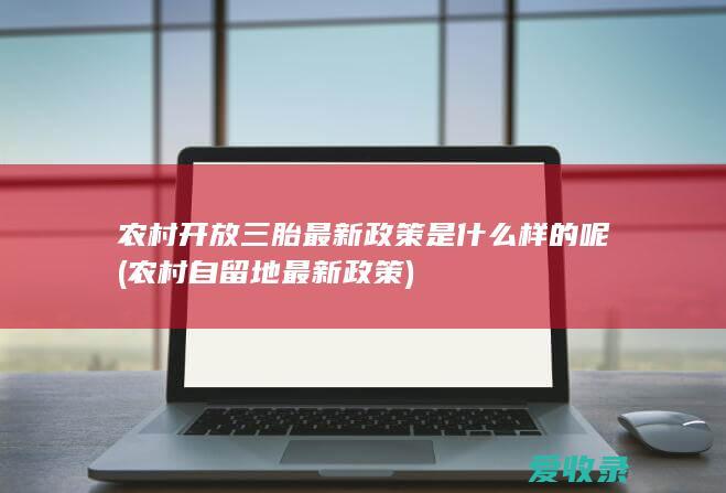 农村开放三胎最新政策是什么样的呢(农村自留地最新政策)