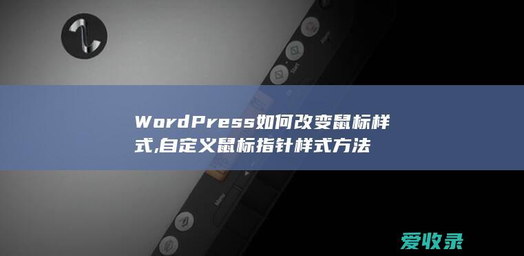 WordPress如何改变鼠标样式,自定义鼠标指针样式方法