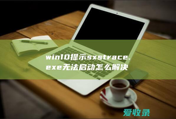 win10提示sxstrace.exe无法启动怎么解决