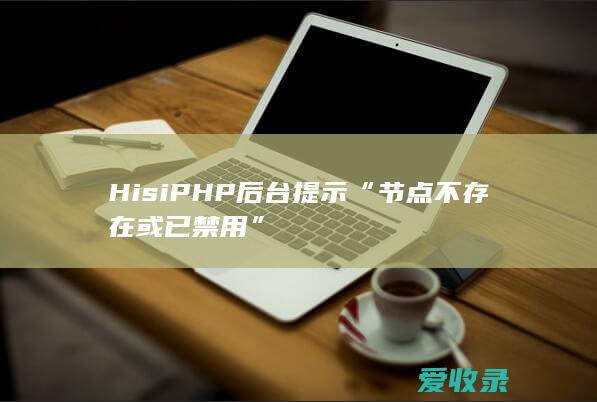 HisiPHP后台提示“节点不存在或已禁用”