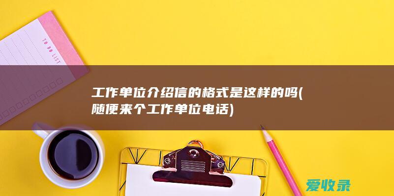 工作单位介绍信的格式是这样的吗(随便来个工作单位电话)