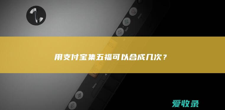 用支付宝集五福可以合成几次？