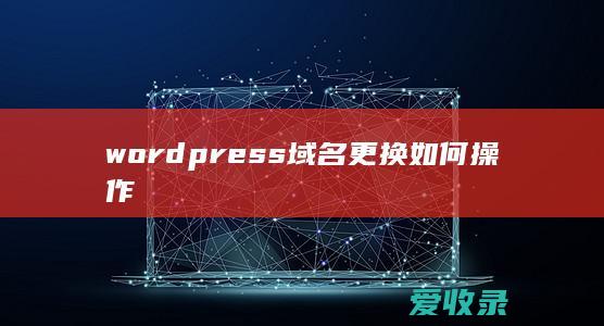 wordpress域名更换如何操作