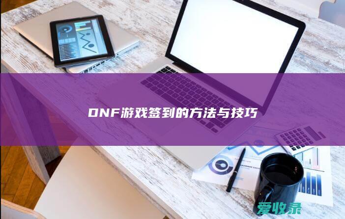 DNF游戏签到的方法与技巧