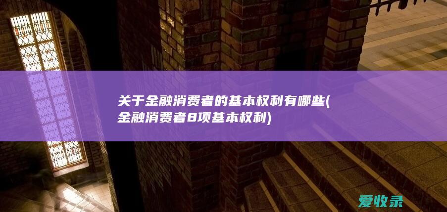 关于金融消费者的基本权利有哪些(金融消费者8项基本权利)