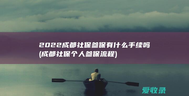 2022成都社保参保有什么手续吗(成都社保个人参保流程)