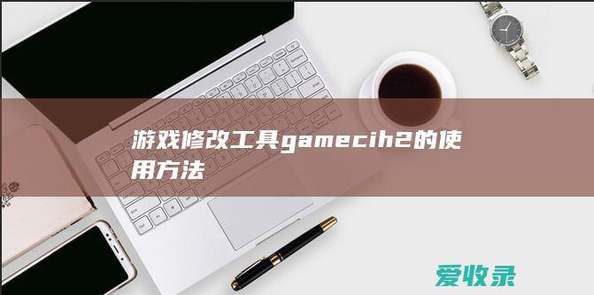 游戏修改工具gamecih2的使用方法