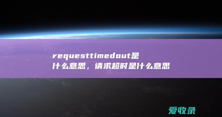 requesttimedout是什么意思，请求超时是什么意思