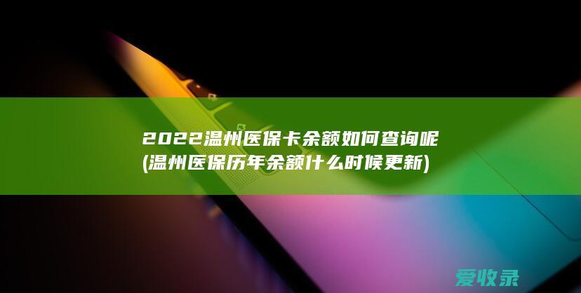 2022温州医保卡余额如何查询呢(温州医保历年余额什么时候更新)