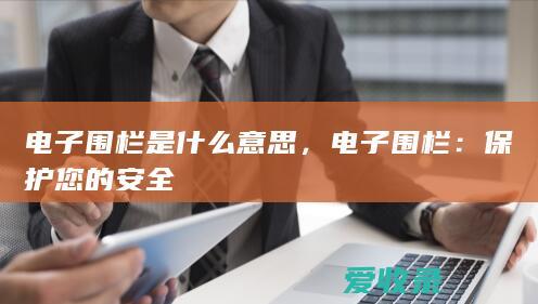 电子围栏是什么意思，电子围栏：保护您的安全