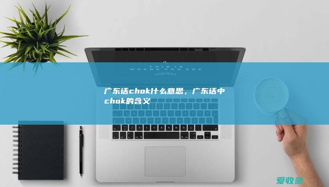 广东话chok什么意思，广东话中chok的含义