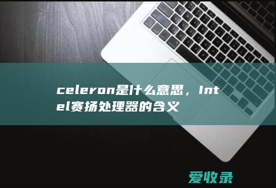 celeron是什么意思，Intel赛扬处理器的含义