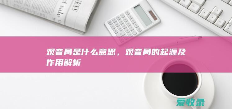 观音局是什么意思，观音局的起源及作用解析