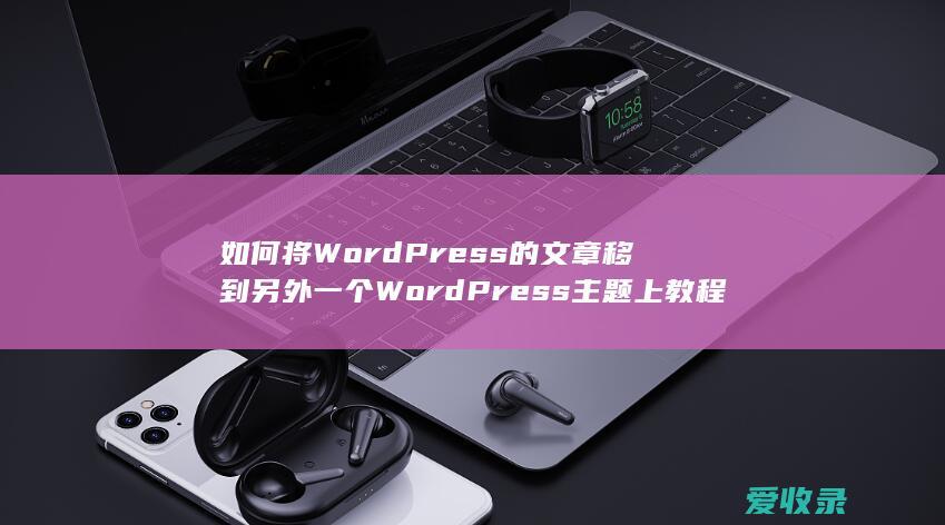 如何将WordPress的文章移到另外一个WordPress主题上教程