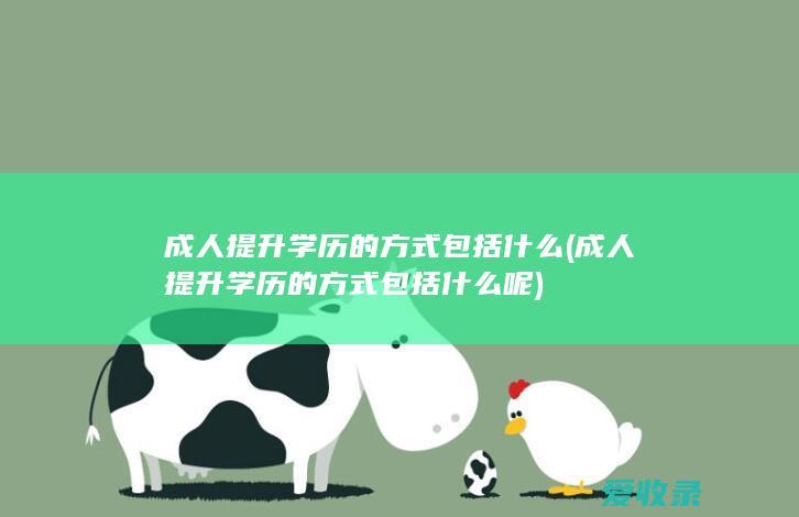 成人提升学历的方式包括什么(成人提升学历的方式包括什么呢)