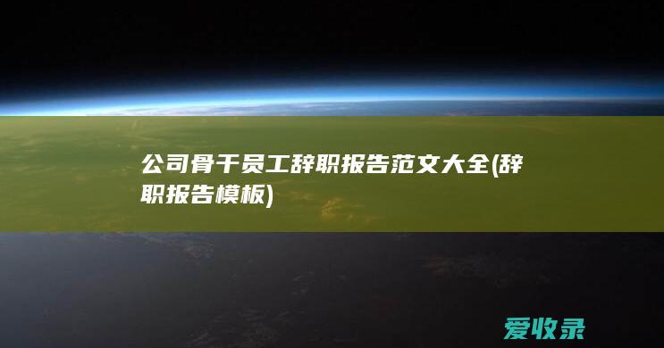 公司骨干员工辞职报告范文大全(辞职报告 模板)