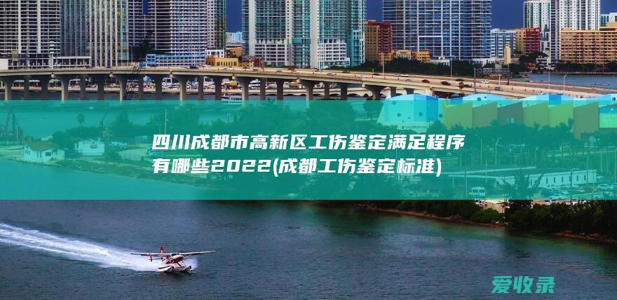 四川成都市高新区工伤鉴定满足程序有哪些2022