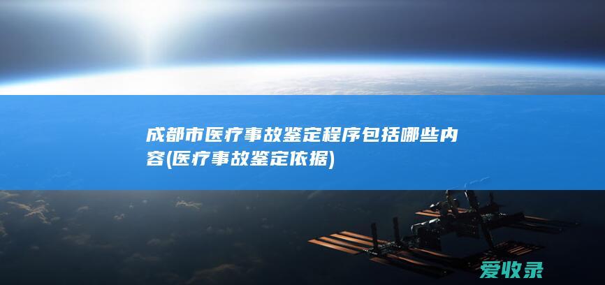 成都市医疗事故鉴定程序包括哪些内容(医疗事故鉴定依据)