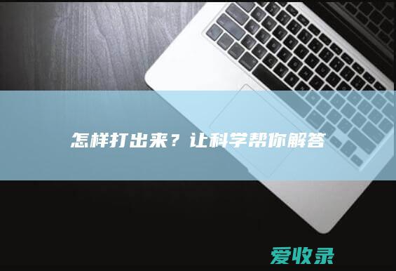 怎样打出来？让科学帮你解答