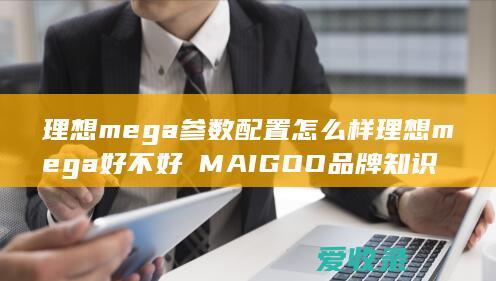 理想mega参数配置怎么样 理想mega好不好品牌知识