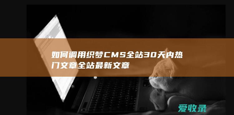 如何调用织梦CMS全站30天内热门文章全站最新文章