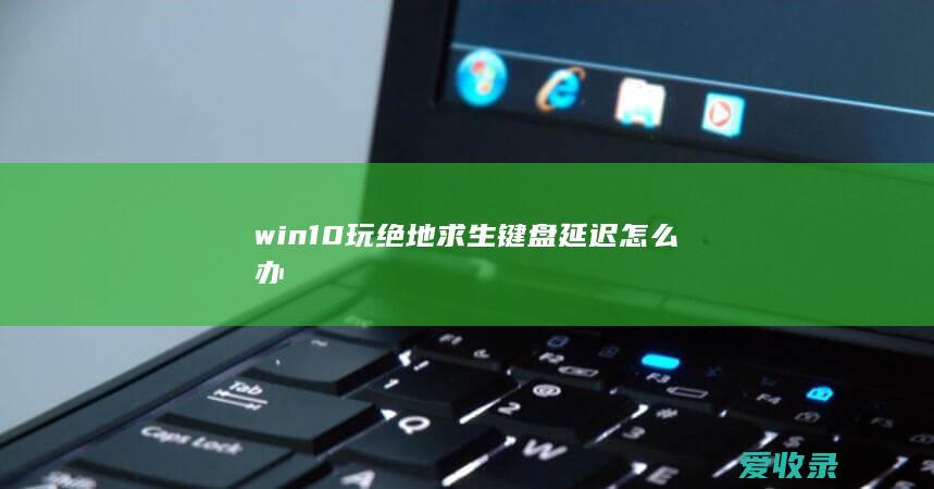 win10玩绝地求生键盘延迟怎么办