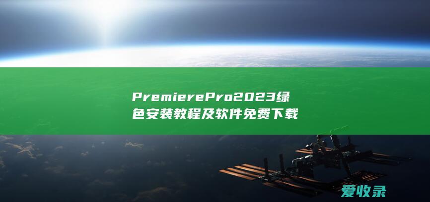 Premiere Pro 2023绿色安装教程及软件免费下载