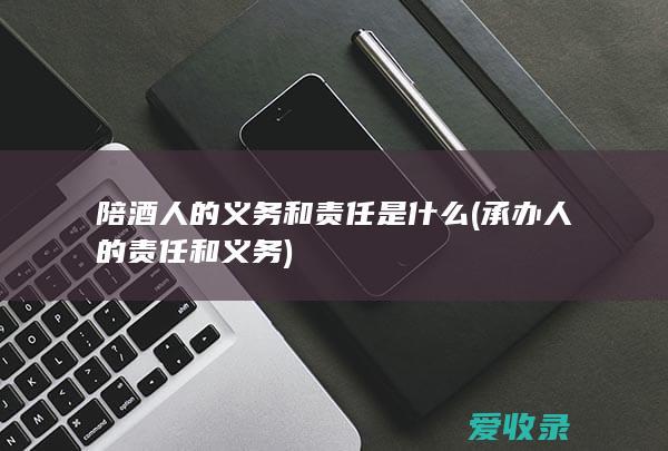 陪酒人的义务和责任是什么(承办人的责任和义务)