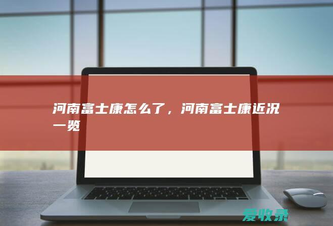 河南富士康怎么了，河南富士康近况一览