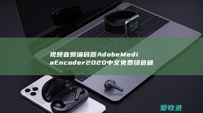 视频音频编码器Adobe Media Encoder2020中文免费绿色破解版下载及安装方法