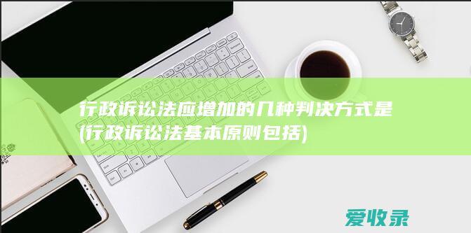 行政诉讼法应增加的几种判决方式是(行政诉讼法基本原则包括)