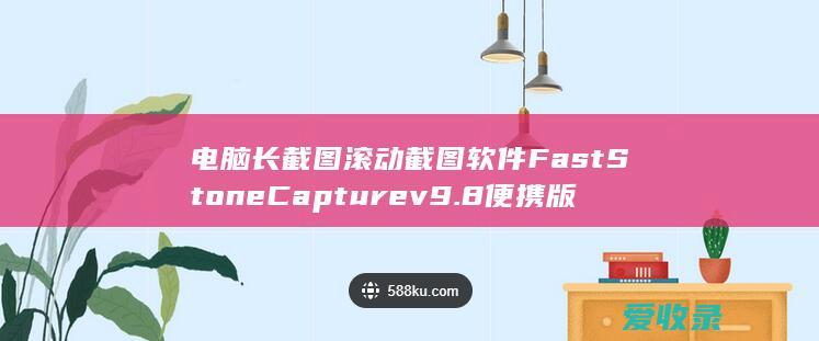 电脑长截图滚动截图软件FastStone Capture v9.8便携版