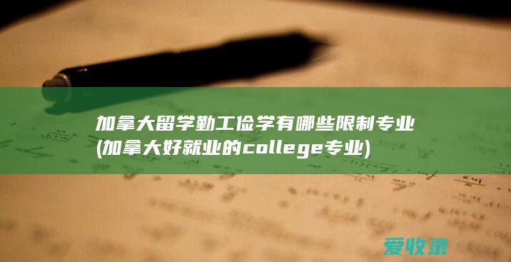 加拿大留学勤工俭学有哪些限制专业(加拿大好就业的college专业)