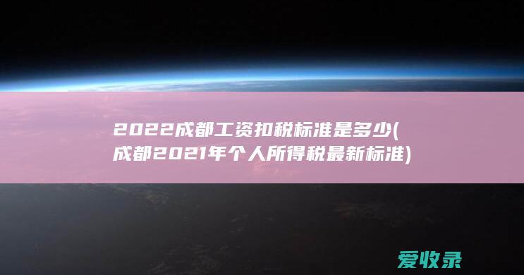 2022成都工资扣税标准是多少(成都2021年个人所得税最新标准)