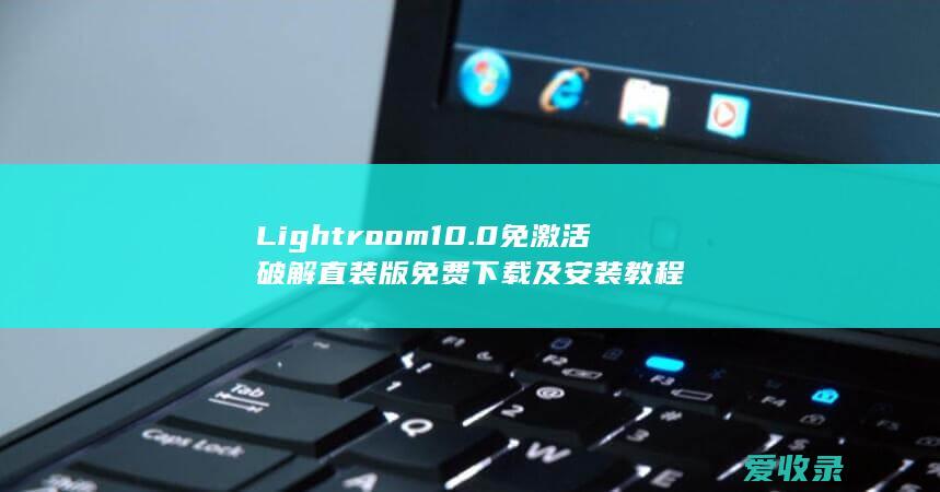 Lightroom 10.0免激活破解直装版免费下载及安装教程