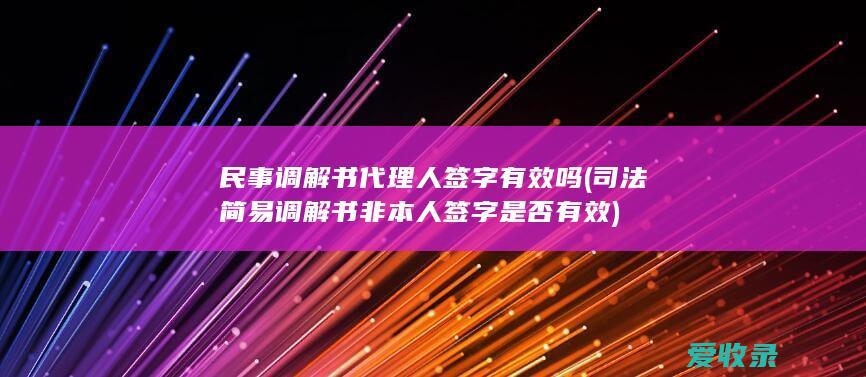 民事调解书代理人签字有效吗(司法简易调解书非本人签字是否有效)