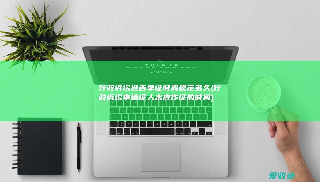 行政诉讼被告举证时间规定多久(行政诉讼申请证人出庭作证的时间)