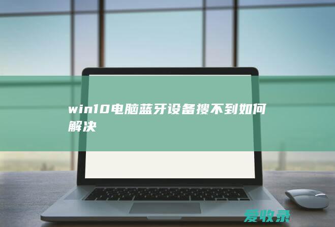 win10电脑蓝牙设备搜不到如何解决