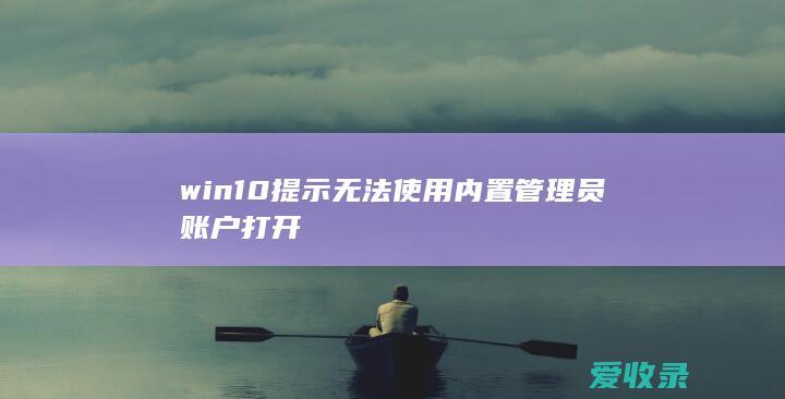 win10无法使用内置管理员账户打开