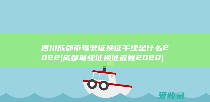 四川成都市驾驶证换证手续是什么2022(成都驾驶证换证流程2020)