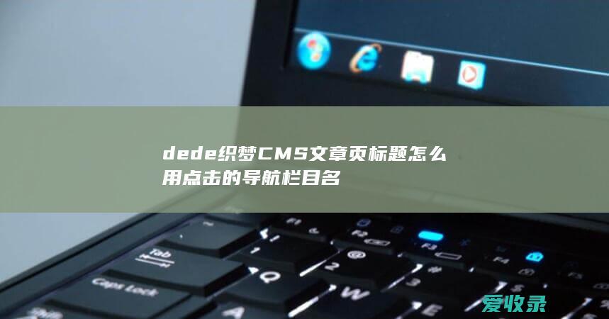 dede织梦CMS文章页标题怎么用点击的导航栏目名